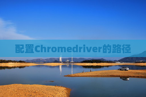 配置Chromedriver的路径 配置Chromedriver的路径